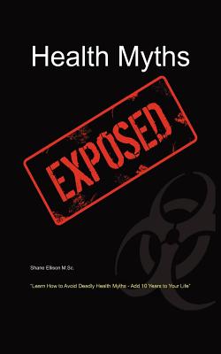 Health Myths Exposed: Learn How to Avoid Deadly Health Myths-Add 10 Years to Your Life - Ellison, Shane