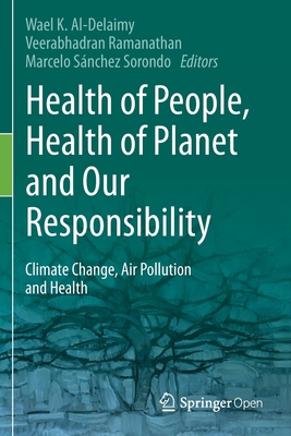 Health of People, Health of Planet and Our Responsibility: Climate Change, Air Pollution and Health - Al-Delaimy, Wael (Editor), and Ramanathan, Veerabhadran (Editor), and Snchez Sorondo, Marcelo (Editor)