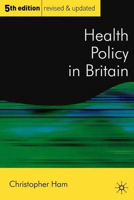 Health Policy in Britain: The Politics and Organisation of the National Health Service; Fifth Edition - Ham, Christopher