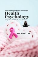 Health Psychology: Integrating Mind, Body, and Wellness (Insights, Strategies, and Applications for Holistic Health)