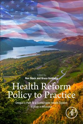 Health Reform Policy to Practice: Oregon's Path to a Sustainable Health System: A Study in Innovation - Goldberg, Bruce W., M.D. (Editor), and Stock, Ronald (Editor)