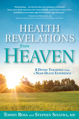 Health Revelations from Heaven: 8 Divine Teachings from a Near Death Experience - Rosa, Tommy, and Sinatra, Stephen