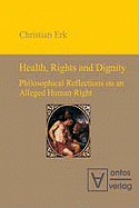 Health, Rights & Dignity: Philosophical Reflections on an Alleged Human Right - Erk, Christian