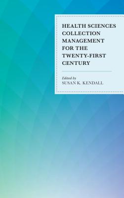 Health Sciences Collection Management for the Twenty-First Century - Kendall, Susan K. (Editor)