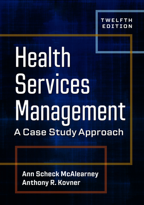 Health Services Management: A Case Study Approach, Twelfth Edition - McAlearney, Ann Scheck, and Kovner, Anthony R, PhD