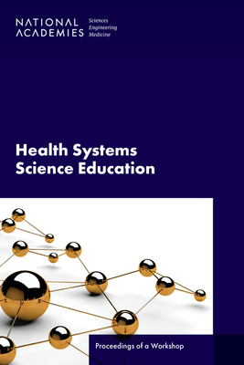 Health Systems Science Education: Proceedings of a Workshop - National Academies of Sciences Engineering and Medicine, and Health and Medicine Division, and Board on Global Health