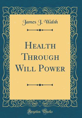 Health Through Will Power (Classic Reprint) - Walsh, James J