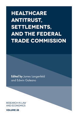 Healthcare Antitrust, Settlements, and the Federal Trade Commission - Langenfeld, James (Editor), and Galeano, Edwin (Editor)
