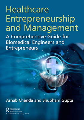 Healthcare Entrepreneurship and Management: A Comprehensive Guide for Biomedical Engineers and Entrepreneurs - Chanda, Arnab, and Gupta, Shubham