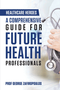 Healthcare Heroes: A Comprehensive Guide for Future Health Professionals