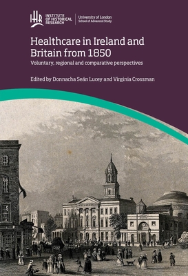 Healthcare in Ireland and Britain 1850-1970: Voluntary, regional and comparative perspectives - Lucey, Donnacha Sean (Editor), and Crossman, Virginia (Editor)