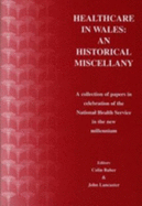 Healthcare in Wales: An Historical Miscellany - A Collection of Papers in Celebration of the National Health Service in the New Millennium