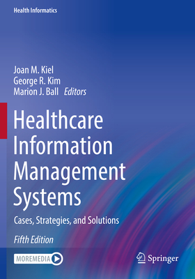 Healthcare Information Management Systems: Cases, Strategies, and Solutions - Kiel, Joan M. (Editor), and Kim, George R. (Editor), and Ball, Marion J. (Editor)