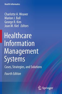 Healthcare Information Management Systems: Cases, Strategies, and Solutions - Weaver, Charlotte A (Editor), and Ball, Marion J, Ed.D. (Editor), and Kim, George R (Editor)