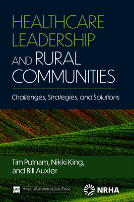 Healthcare Leadership and Rural Communities: Challenges, Strategies, and Solutions - Auxier, Bill, PhD, and King, Nikki, and Putnam, Tim