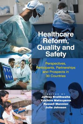 Healthcare Reform, Quality and Safety: Perspectives, Participants, Partnerships and Prospects in 30 Countries - Braithwaite, Jeffrey, and Matsuyama, Yukihiro, and Johnson, Julie