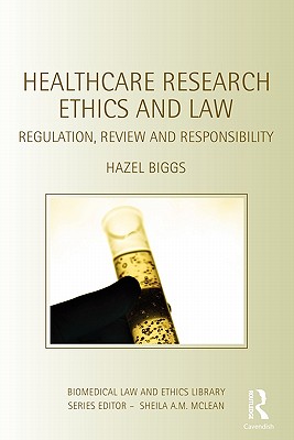 Healthcare Research Ethics and Law: Regulation, Review and Responsibility - Biggs, Hazel