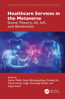 Healthcare Services in the Metaverse: Game Theory, Ai, Iot, and Blockchain - Mallik, Saurav (Editor), and Bandyopadhyay, Anjan (Editor), and Hu, Ruifeng (Editor)