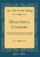 Healthful Cookery: A Collection of Choice Recipes for Preparing Foods, with Special Reference to Health (Classic Reprint)