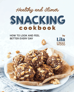 Healthy and Slimer Snacking Cookbook: How to Look and Feel Better Every Day