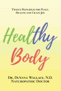 Healthy Body: 12 Principles for Peace, Health and Crazy Joy