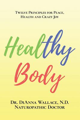 Healthy Body: 12 Principles for Peace, Health and Crazy Joy - Wallace, Bailey (Photographer), and Colligan, Heidi (Editor), and Wallace N D, Dianna