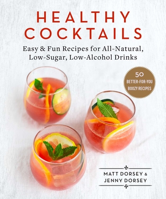 Healthy Cocktails: Easy & Fun Recipes for All-Natural, Low-Sugar, Low-Alcohol Drinks - Dorsey, Matt, and Dorsey, Jenny