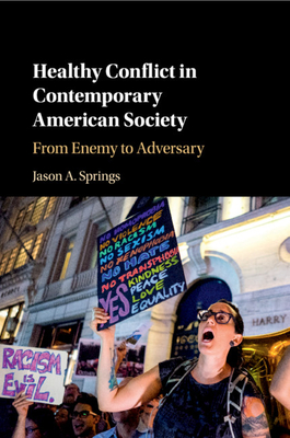 Healthy Conflict in Contemporary American Society: From Enemy to Adversary - Springs, Jason A.