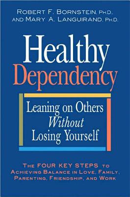 Healthy Dependency: Leaning on Others Without Losing Yourself - Bornstein, Robert F, PhD, and Languirand, Mary A