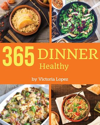 Healthy Dinner 365: Enjoy 365 Days with Amazing Healthy Dinner Recipes in Your Own Healthy Dinner Cookbook! [book 1] - Lopez, Victoria