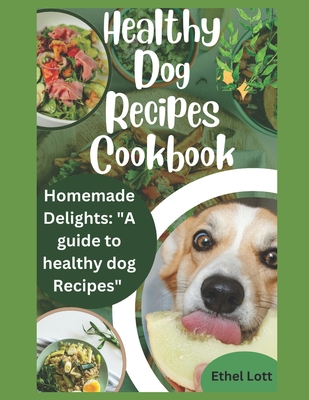 Healthy dog recipes cookbook: Homemade delights: "a guide to healthy dog recipes" - Lott, Ethel