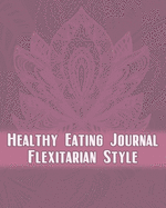 Healthy Eating Journal Flexitarian Style: Handy journal prompts to help you record your feelings and emotions on your journey to eating a healthy mostly plant based diet lifestyle