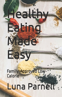 Healthy Eating Made Easy: Family-Approved Low-Calorie - Parnell, Luna