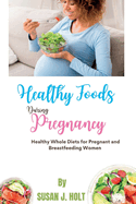 Healthy Foods During Pregnancy: Healthy Whole Diets for Pregnant and Breastfeeding Women
