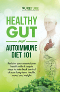 Healthy Gut and Autoimmune Diet 101: Reclaim your microbiome health with 4 simple steps to take back control of your long-term health, mood, and weight