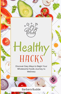 Healthy Hacks: Discover Easy Ways to Begin Your Wholesome Foods Journey to Wellness