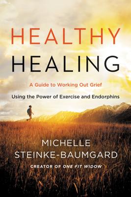 Healthy Healing: A Guide to Working Out Grief Using the Power of Exercise and Endorphins - Steinke-Baumgard, Michelle