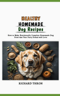 Healthy Homemade Dog Recipes: How to Make Nutritionally Complete Homemade Dog Food that Your Furry Friend will Love