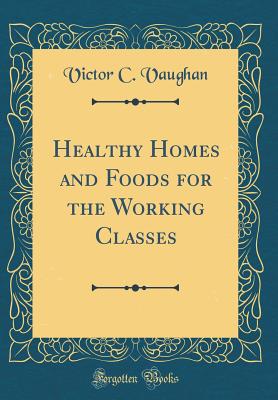 Healthy Homes and Foods for the Working Classes (Classic Reprint) - Vaughan, Victor C