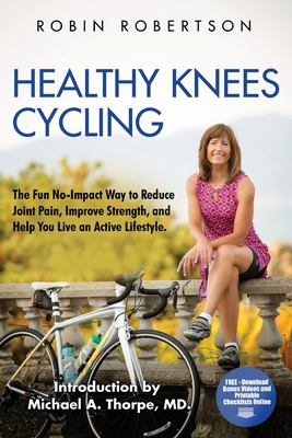 Healthy Knees Cycling: The Fun No-Impact Way to Reduce Joint Pain, Improve Strength, and Help You Live an Active Lifestyle - Thorpe MD, Michael a (Introduction by), and Robertson, Robin