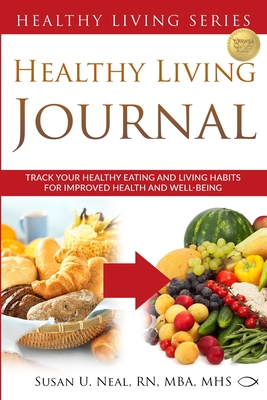 Healthy Living Journal: Track Your Healthy Eating and Living Habits for Improved Health and Well-Being - Neal, Susan U