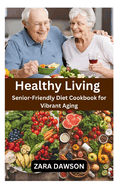 Healthy Living: Senior-Friendly Diet Cookbook for Vibrant Aging
