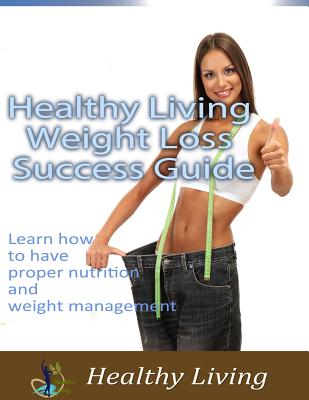 Healthy Living Weight Loss Success Guide: Learn how to have proper nutrition and weight management - Stone, Rod