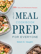 Healthy Meal Prep Cookbook For Everyone: 100+ Easy and Wholesome Recipes