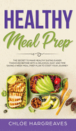 Healthy Meal Prep: The Secret to Make Healthy Eating Easier than Ever Before with a Delicious, Easy and Time Saving 6 Week Meal Prep Plan to Start Your Journey