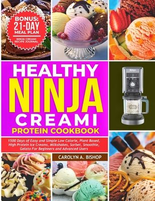 Healthy Ninja Creami Protein Cookbook: 1500 Days of Easy and Simple Low Calorie, Plant based, High Protein Ice Creams, Milkshake, Sorbet, Smoothie, Gelato for Beginners and Advanced Users - Bishop, Carolyn A