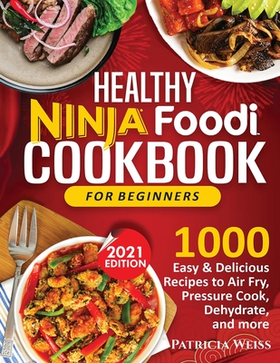 Healthy Ninja Foodi Cookbook for Beginners: 1000 Easy & Delicious Recipes to Air Fry, Pressure Cook, Dehydrate, and more - Weiss, Patricia