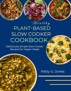 Healthy Plant-Based Slow Cooker Cookbook: Deliciously Simple Slow Cooker Recipes for Vegan Meals