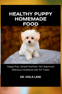 Healthy puppy homemade food: Happy Pup, Simple Nutrition: Vet-Approved Delicious Cookbook with Fit Treats