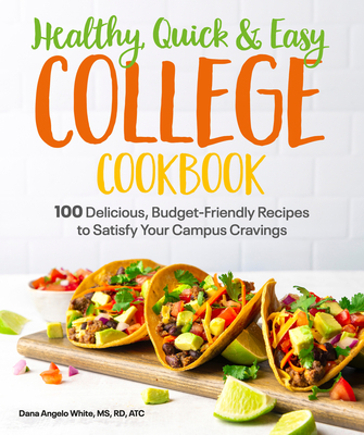 Healthy, Quick & Easy College Cookbook: 100 Simple, Budget-Friendly Recipes to Satisfy Your Campus Cravings - White, Dana Angelo